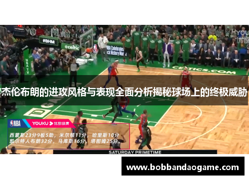 杰伦布朗的进攻风格与表现全面分析揭秘球场上的终极威胁