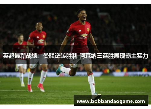 英超最新战绩：曼联逆转胜利 阿森纳三连胜展现霸主实力
