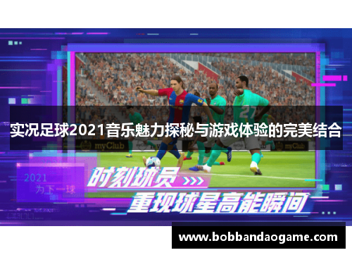 实况足球2021音乐魅力探秘与游戏体验的完美结合