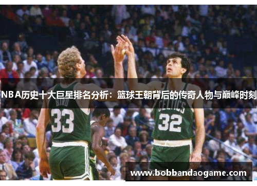 NBA历史十大巨星排名分析：篮球王朝背后的传奇人物与巅峰时刻