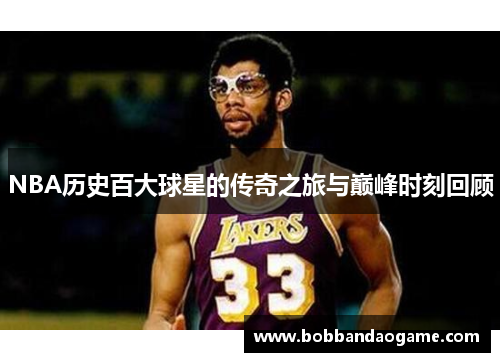 NBA历史百大球星的传奇之旅与巅峰时刻回顾