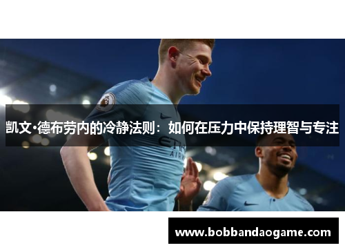 凯文·德布劳内的冷静法则：如何在压力中保持理智与专注