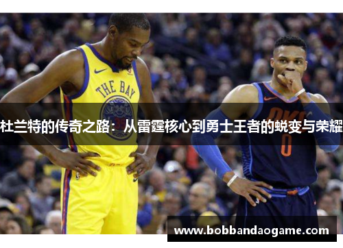 杜兰特的传奇之路：从雷霆核心到勇士王者的蜕变与荣耀