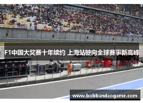 F1中国大奖赛十年续约 上海站驶向全球赛事新高峰
