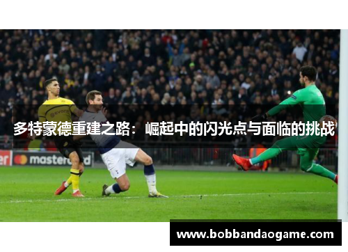 多特蒙德重建之路：崛起中的闪光点与面临的挑战