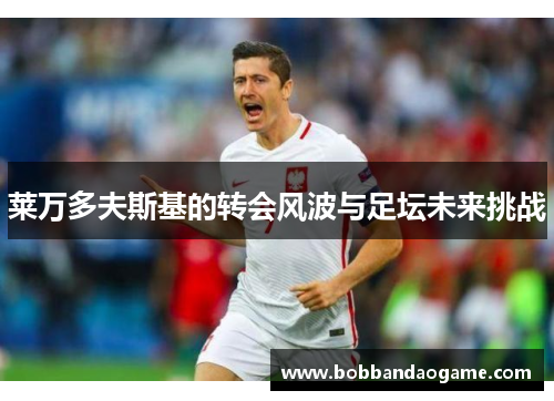 莱万多夫斯基的转会风波与足坛未来挑战