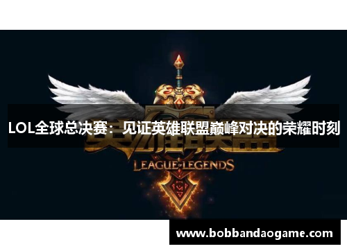 LOL全球总决赛：见证英雄联盟巅峰对决的荣耀时刻