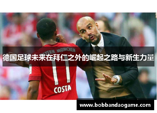 德国足球未来在拜仁之外的崛起之路与新生力量