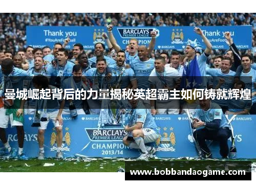 曼城崛起背后的力量揭秘英超霸主如何铸就辉煌