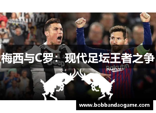 梅西与C罗：现代足坛王者之争