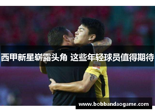 西甲新星崭露头角 这些年轻球员值得期待
