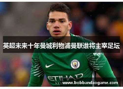 英超未来十年曼城利物浦曼联谁将主宰足坛