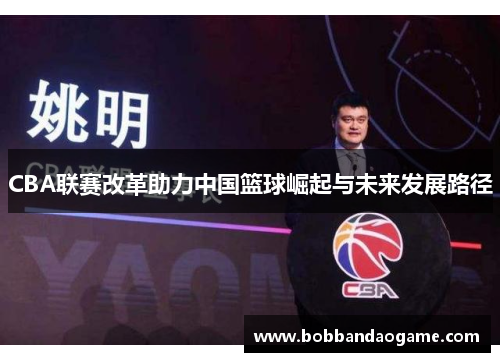 CBA联赛改革助力中国篮球崛起与未来发展路径