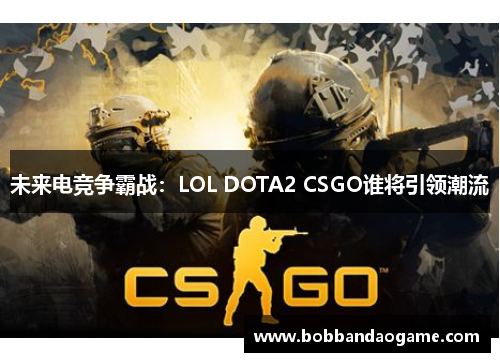 未来电竞争霸战：LOL DOTA2 CSGO谁将引领潮流