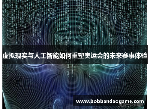 虚拟现实与人工智能如何重塑奥运会的未来赛事体验