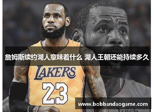 詹姆斯续约湖人意味着什么 湖人王朝还能持续多久