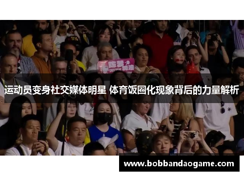 运动员变身社交媒体明星 体育饭圈化现象背后的力量解析