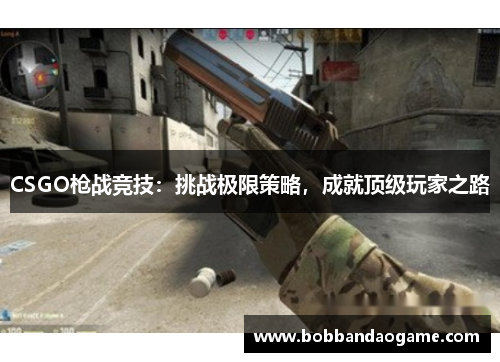 CSGO枪战竞技：挑战极限策略，成就顶级玩家之路