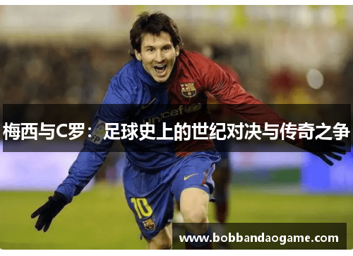 梅西与C罗：足球史上的世纪对决与传奇之争