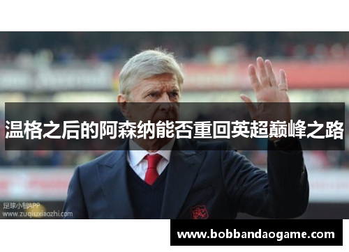 温格之后的阿森纳能否重回英超巅峰之路