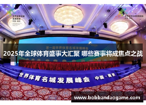 2025年全球体育盛事大汇聚 哪些赛事将成焦点之战