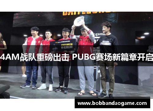 4AM战队重磅出击 PUBG赛场新篇章开启