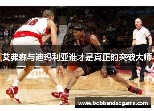 艾弗森与迪玛利亚谁才是真正的突破大师