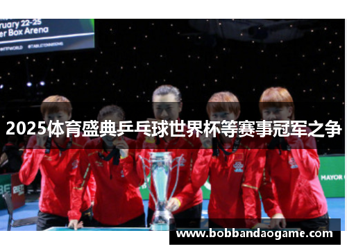 2025体育盛典乒乓球世界杯等赛事冠军之争