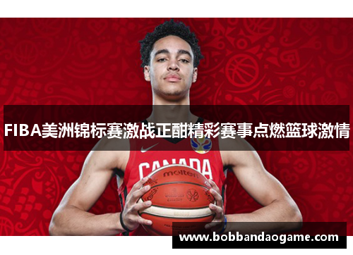 FIBA美洲锦标赛激战正酣精彩赛事点燃篮球激情