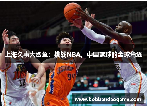 上海久事大鲨鱼：挑战NBA，中国篮球的全球角逐
