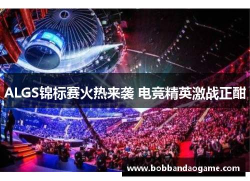 ALGS锦标赛火热来袭 电竞精英激战正酣