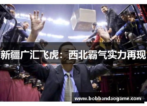 新疆广汇飞虎：西北霸气实力再现
