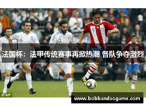 法国杯：法甲传统赛事再掀热潮 各队争夺激烈