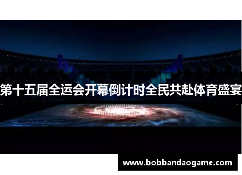 第十五届全运会开幕倒计时全民共赴体育盛宴