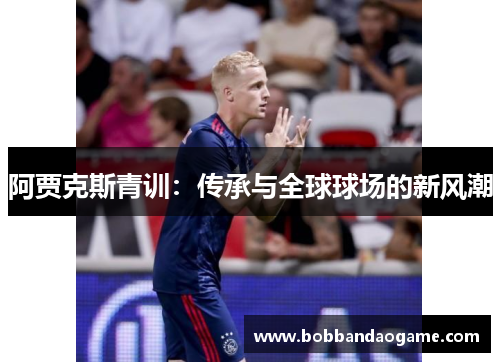 阿贾克斯青训：传承与全球球场的新风潮