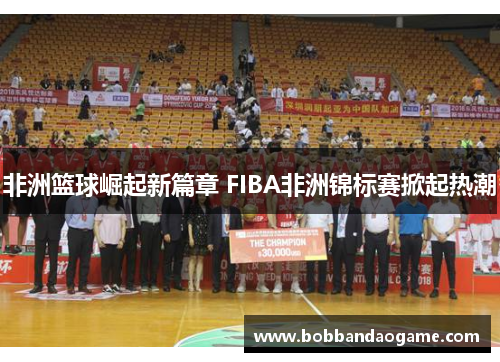 非洲篮球崛起新篇章 FIBA非洲锦标赛掀起热潮