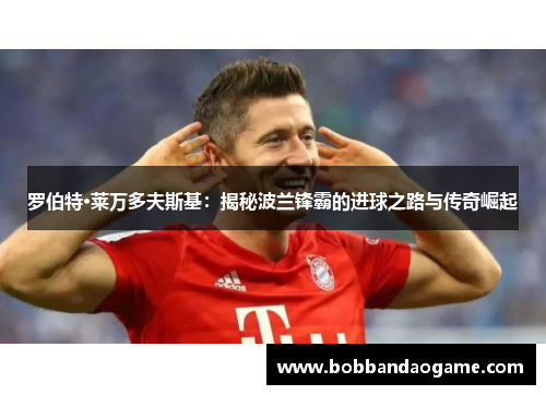 罗伯特·莱万多夫斯基：揭秘波兰锋霸的进球之路与传奇崛起
