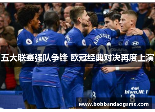 五大联赛强队争锋 欧冠经典对决再度上演