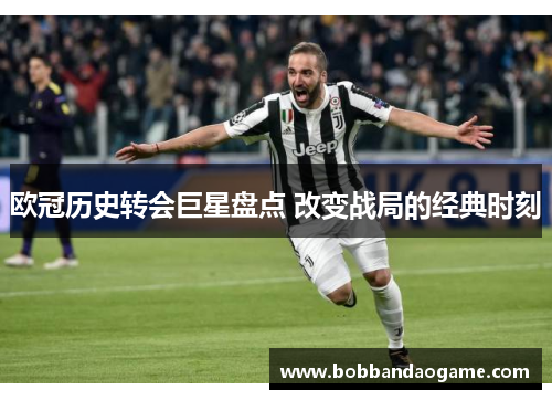 欧冠历史转会巨星盘点 改变战局的经典时刻
