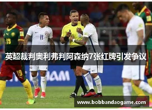 英超裁判奥利弗判阿森纳7张红牌引发争议