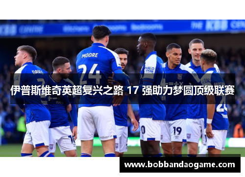 伊普斯维奇英超复兴之路 17 强助力梦圆顶级联赛