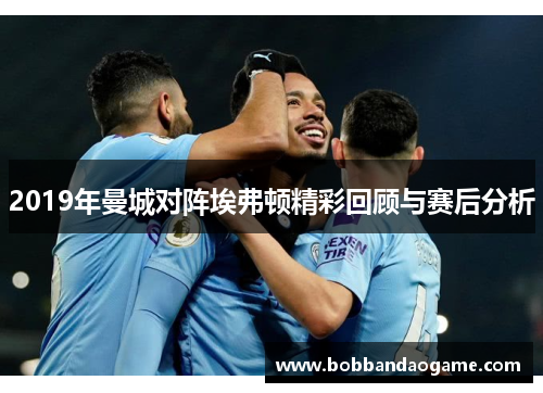 2019年曼城对阵埃弗顿精彩回顾与赛后分析