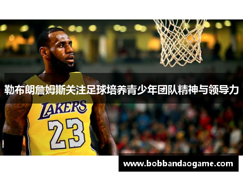 勒布朗詹姆斯关注足球培养青少年团队精神与领导力