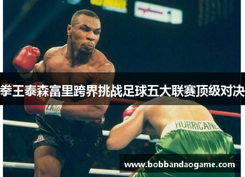 拳王泰森富里跨界挑战足球五大联赛顶级对决