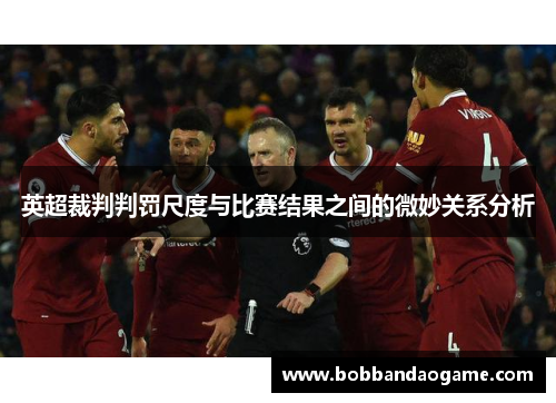 英超裁判判罚尺度与比赛结果之间的微妙关系分析