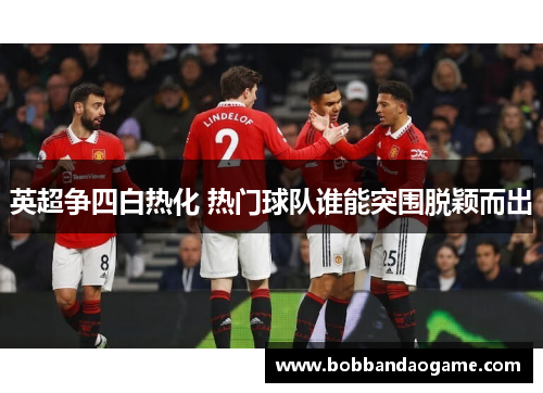 英超争四白热化 热门球队谁能突围脱颖而出