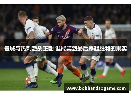 曼城与热刺激战正酣 谁能笑到最后捧起胜利的果实