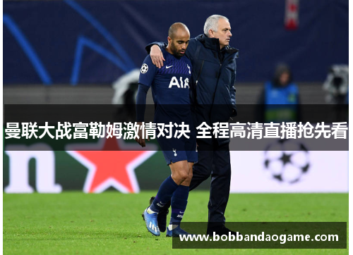 曼联大战富勒姆激情对决 全程高清直播抢先看